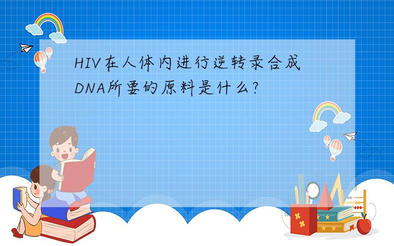 HIV在人体内进行逆转录合成DNA所要的原料是什么?