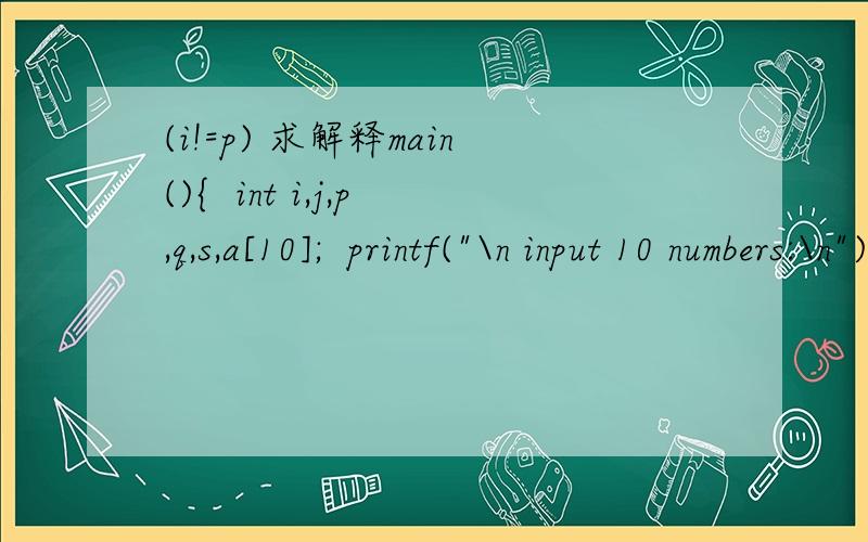 (i!=p) 求解释main(){  int i,j,p,q,s,a[10];  printf(
