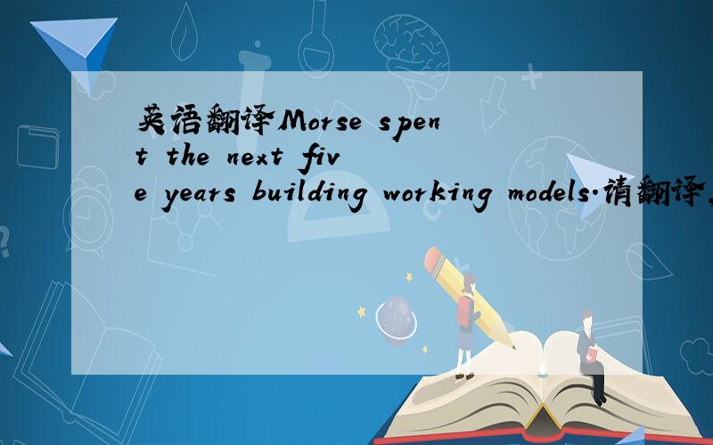 英语翻译Morse spent the next five years building working models.请翻译,不明白这句中的working model.