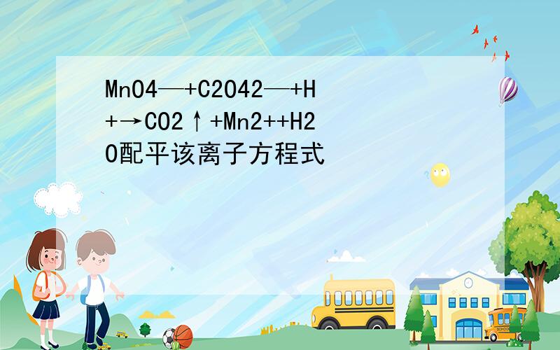 MnO4—+C2O42—+H+→CO2↑+Mn2++H2O配平该离子方程式