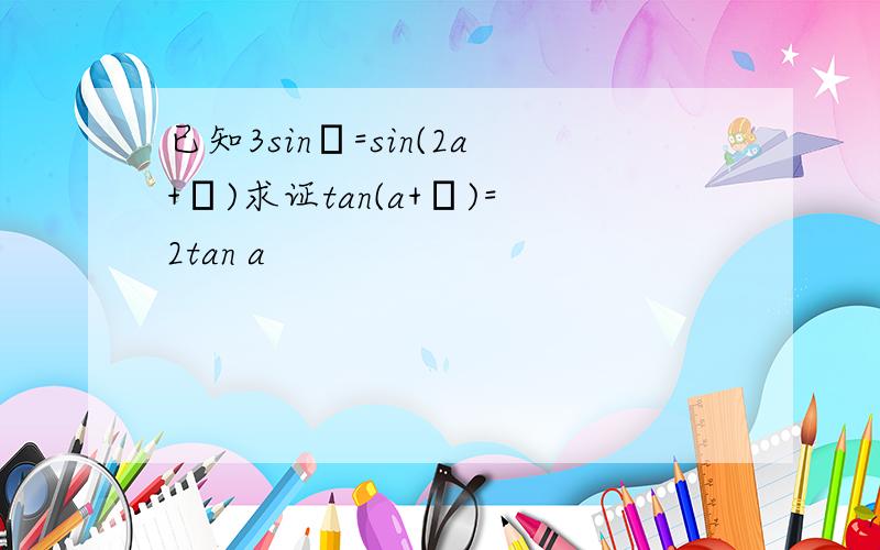 已知3sinβ=sin(2a+β)求证tan(a+β)=2tan a