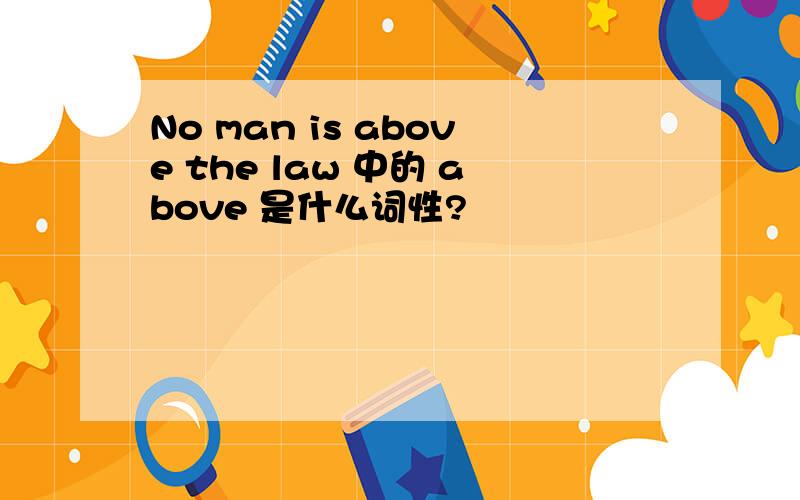 No man is above the law 中的 above 是什么词性?