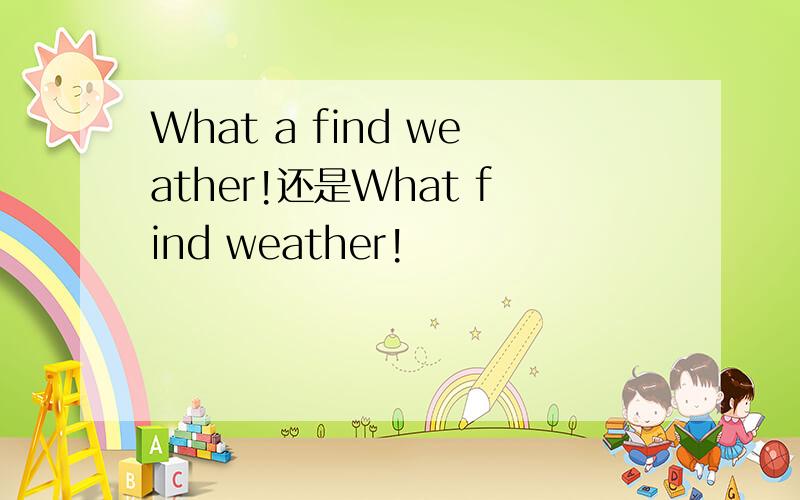 What a find weather!还是What find weather!