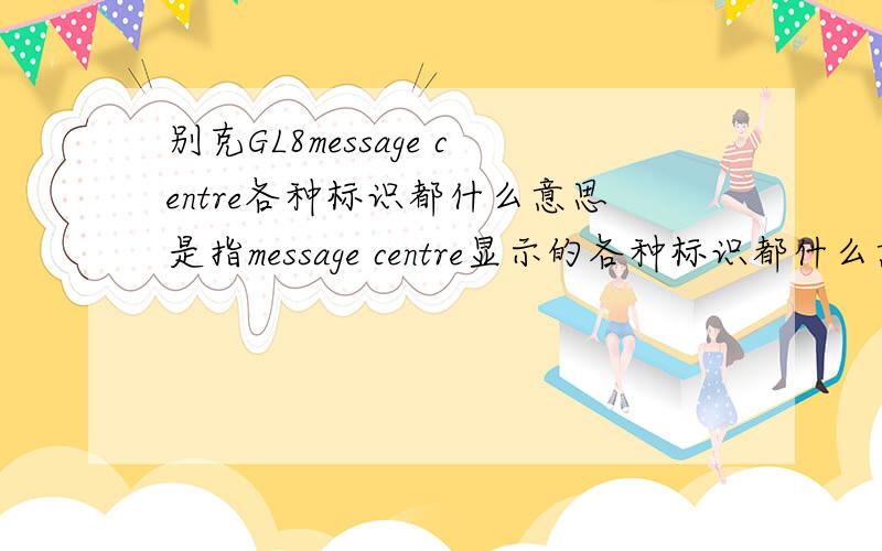 别克GL8message centre各种标识都什么意思是指message centre显示的各种标识都什么意思
