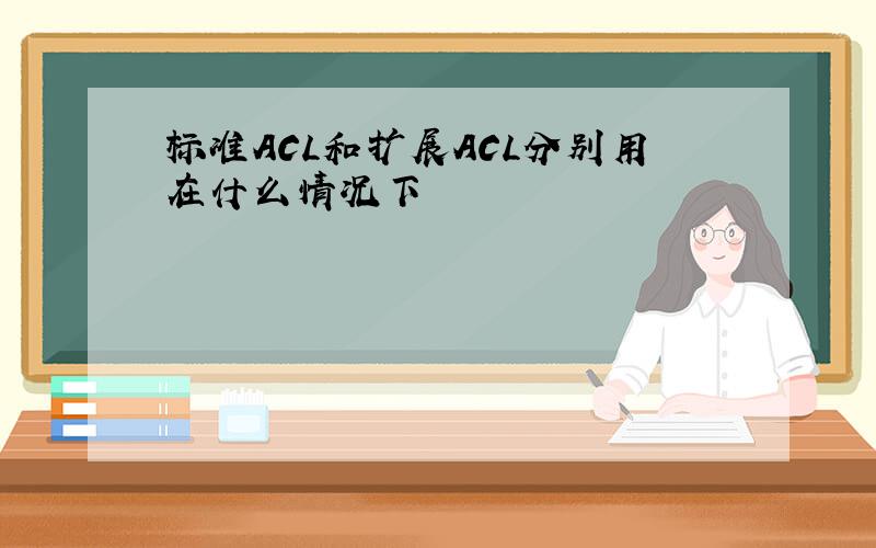 标准ACL和扩展ACL分别用在什么情况下