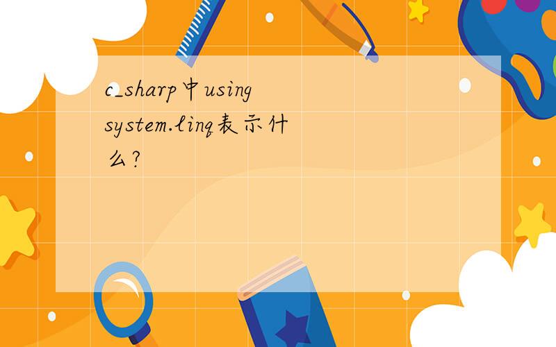 c_sharp中using system.linq表示什么?