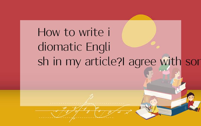 How to write idiomatic English in my article?I agree with some people say that there are some chinEnglish sentences in my article. But I don't know how to change it. I want to ask some English experts to tell me.
