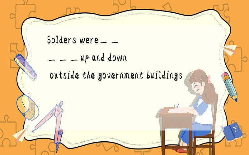 Solders were_____up and down outside the government buildings
