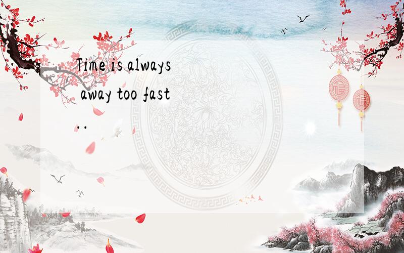 Time is always away too fast..