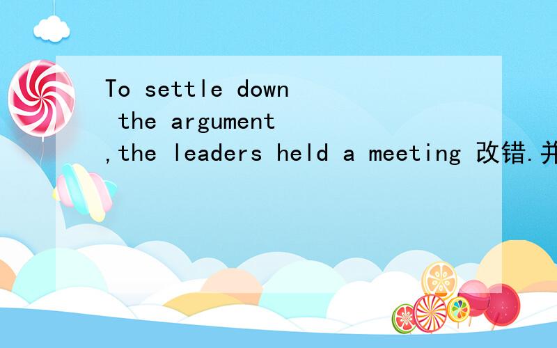 To settle down the argument ,the leaders held a meeting 改错.并说明理由.最好详细点,谢谢2. walk the straight along the street and then turn on the right .改错。3. my parents (              ) me to have  another try . A. warned   B. su