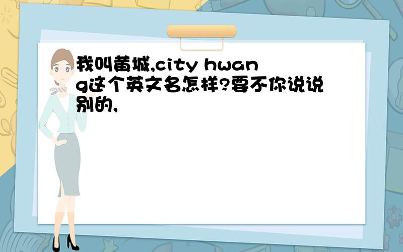 我叫黄城,city hwang这个英文名怎样?要不你说说别的,