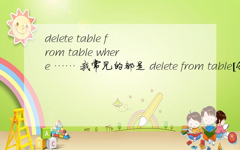 delete table from table where …… 我常见的都是 delete from table[A] where …………是 delete table[A] from table[B] where …………
