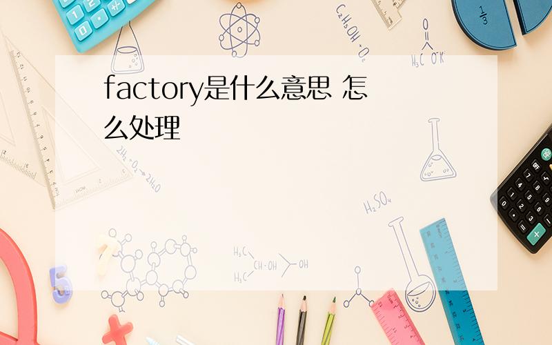 factory是什么意思 怎么处理