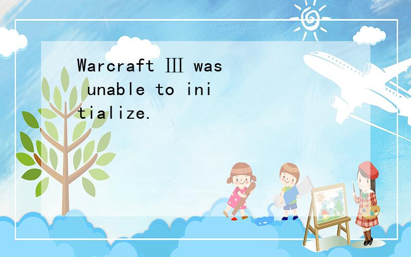 Warcraft Ⅲ was unable to initialize.