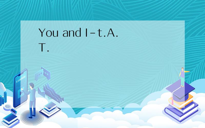 You and I-t.A.T.
