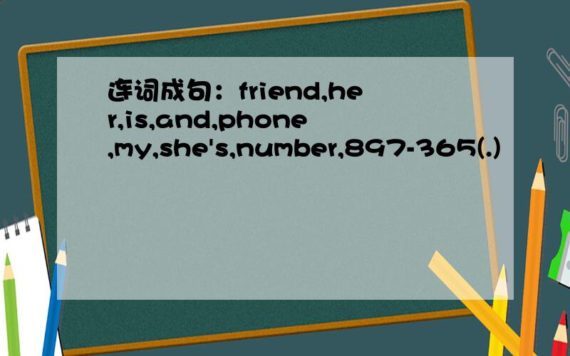 连词成句：friend,her,is,and,phone,my,she's,number,897-365(.)