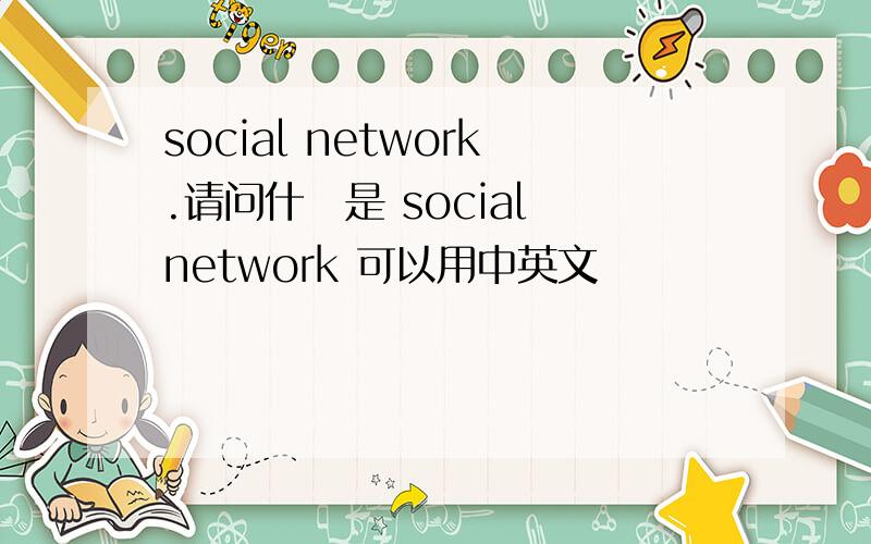 social network.请问什麼是 social network 可以用中英文