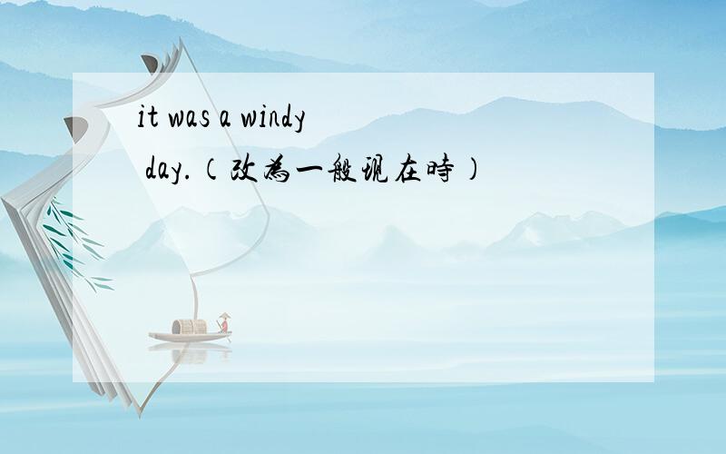 it was a windy day.（改为一般现在时）