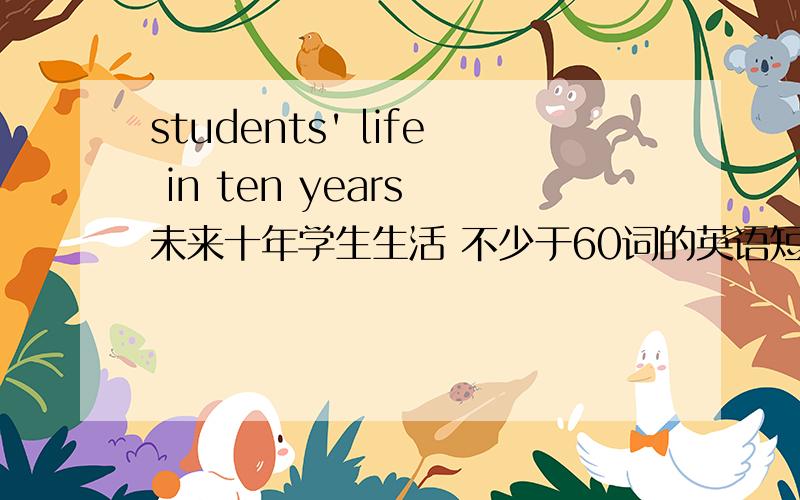 students' life in ten years 未来十年学生生活 不少于60词的英语短文