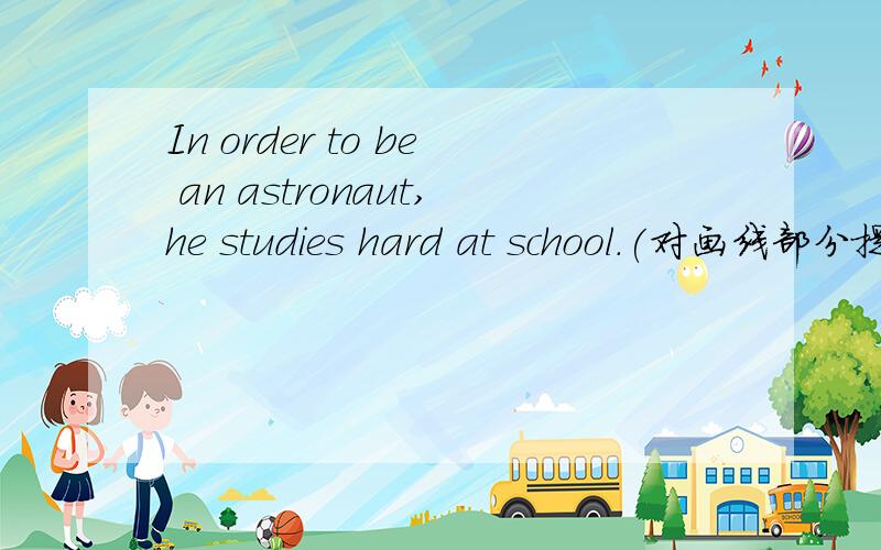 In order to be an astronaut,he studies hard at school.(对画线部分提问)_ _he study hard at school?