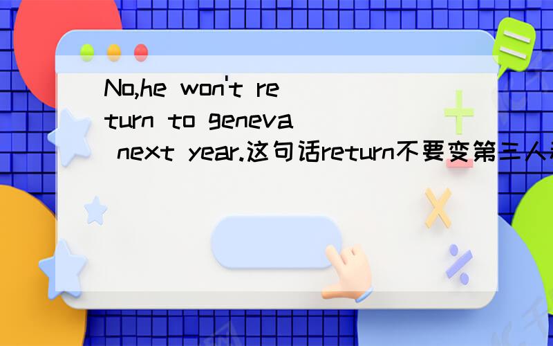 No,he won't return to geneva next year.这句话return不要变第三人称单数形式吗?