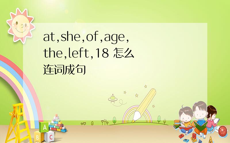 at,she,of,age,the,left,18 怎么连词成句