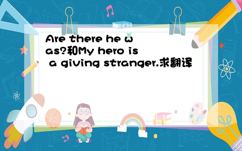 Are there he was?和My hero is a giving stranger.求翻译