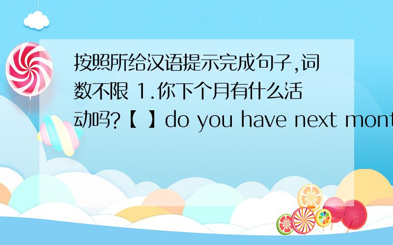 按照所给汉语提示完成句子,词数不限 1.你下个月有什么活动吗?【 】do you have next month?
