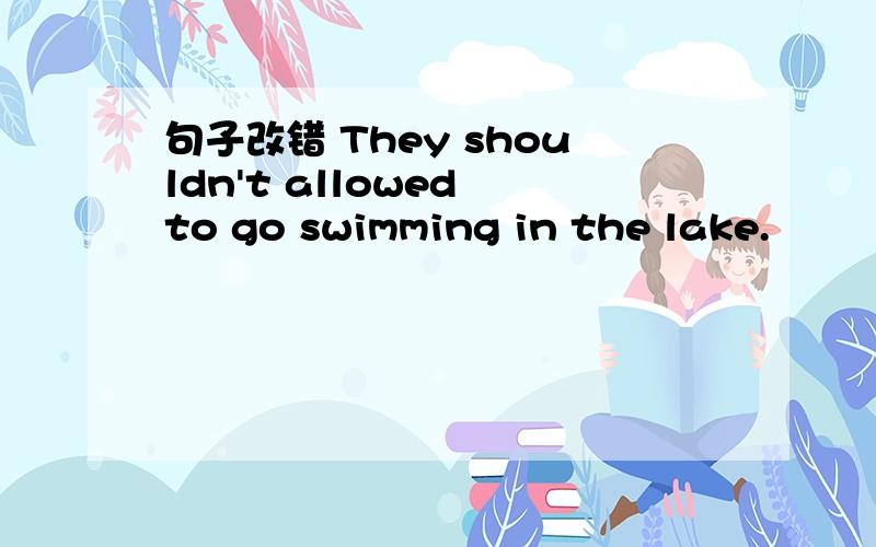句子改错 They shouldn't allowed to go swimming in the lake.
