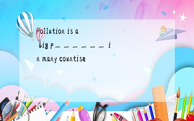 Pollution is a big p______ in many countise