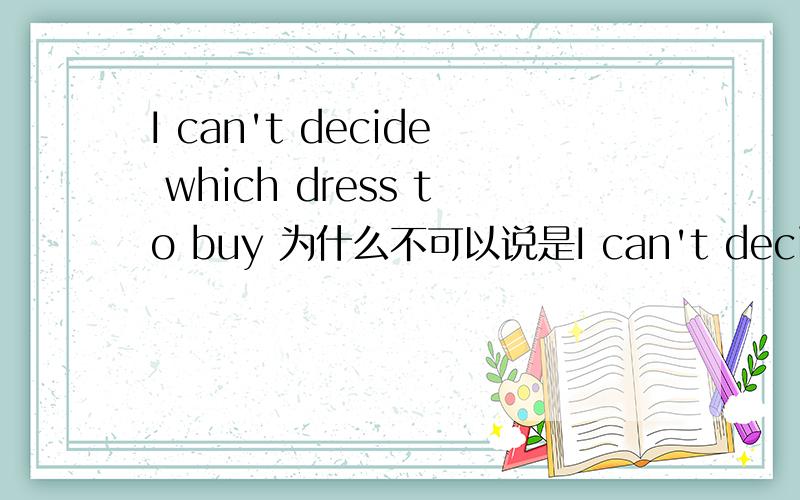 I can't decide which dress to buy 为什么不可以说是I can't decide to buy which dress
