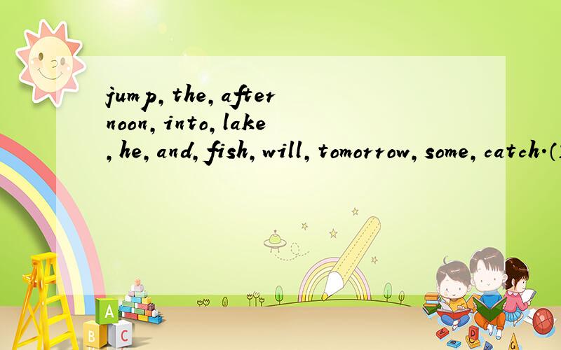 jump,the,afternoon,into,lake,he,and,fish,will,tomorrow,some,catch.（连词成句）