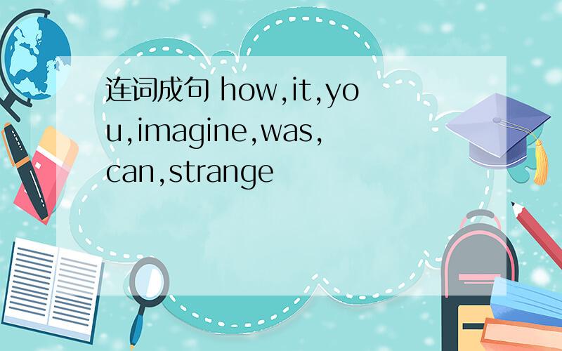 连词成句 how,it,you,imagine,was,can,strange