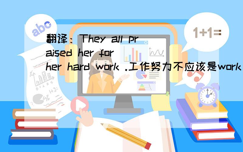 翻译：They all praised her for her hard work .工作努力不应该是work hard吗?
