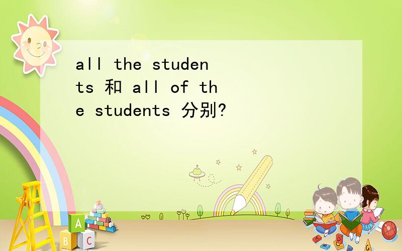 all the students 和 all of the students 分别?