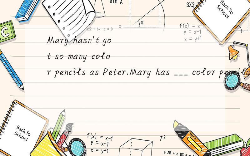Mary hasn't got so many color pencils as Peter.Mary has ___ color pencils ___ Peter.