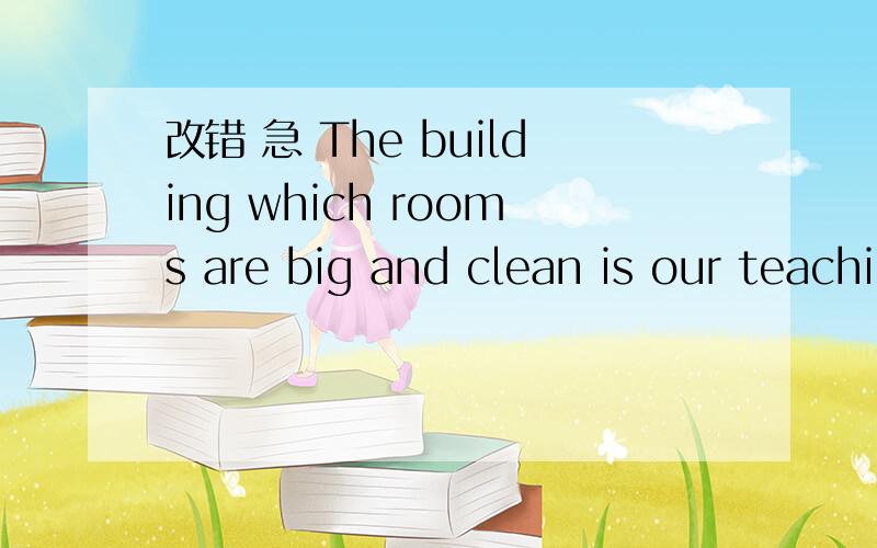 改错 急 The building which rooms are big and clean is our teaching building.