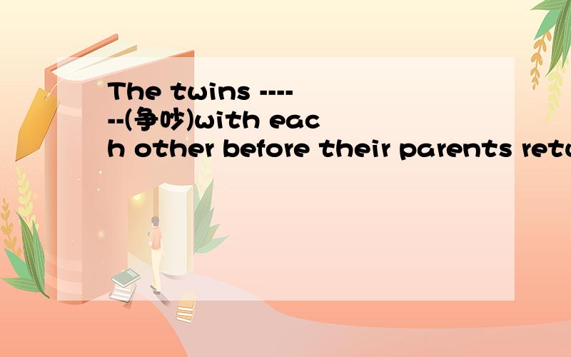 The twins ------(争吵)with each other before their parents returned home
