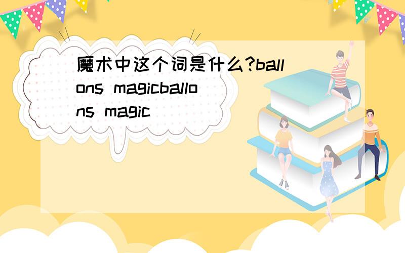 魔术中这个词是什么?ballons magicballons magic