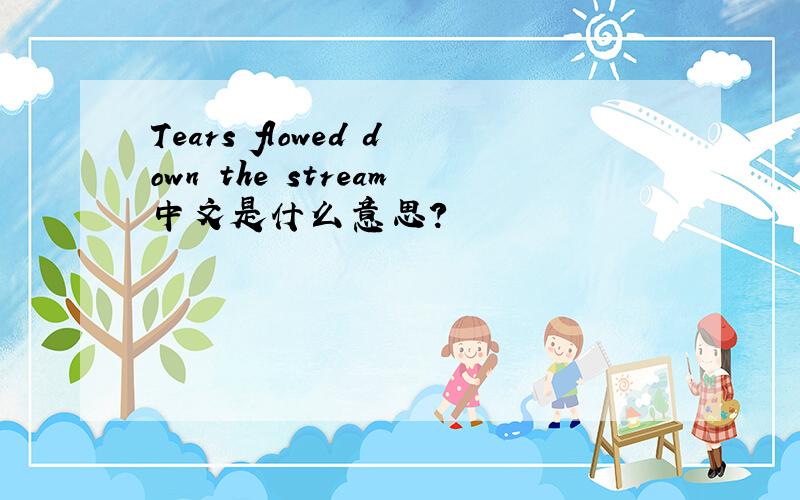 Tears flowed down the stream中文是什么意思?