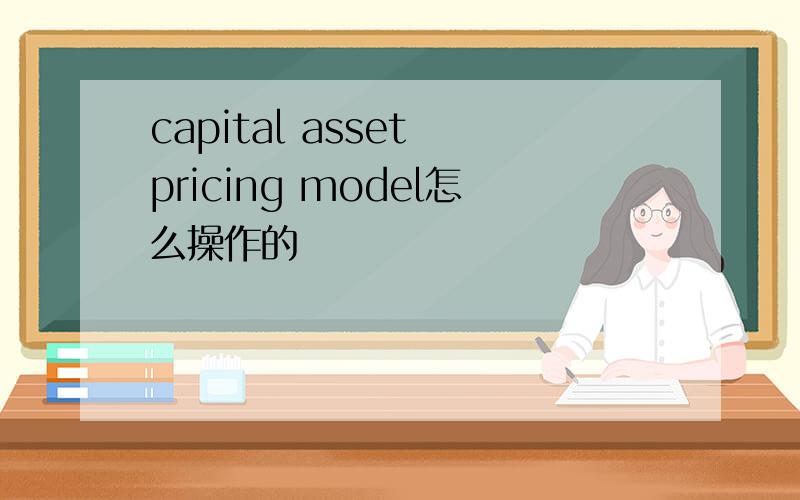 capital asset pricing model怎么操作的