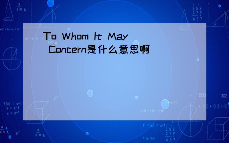 To Whom It May Concern是什么意思啊