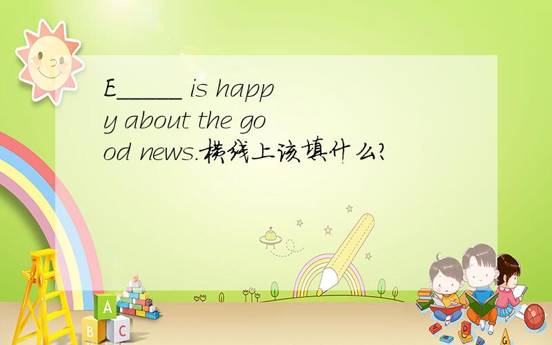E_____ is happy about the good news.横线上该填什么?