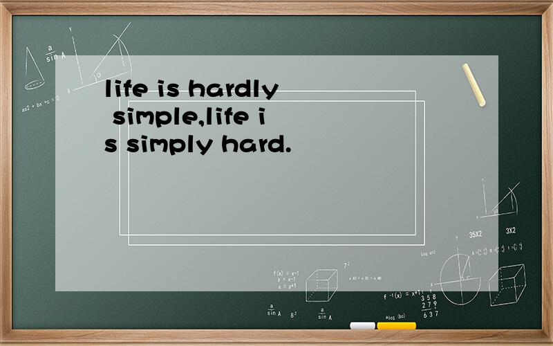 life is hardly simple,life is simply hard.