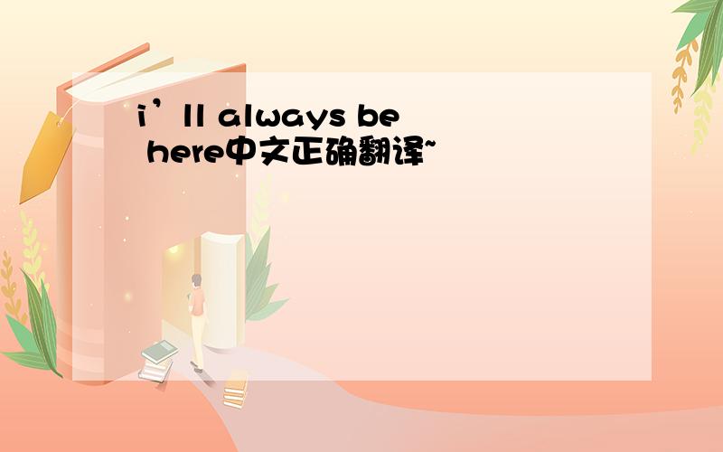 i’ll always be here中文正确翻译~