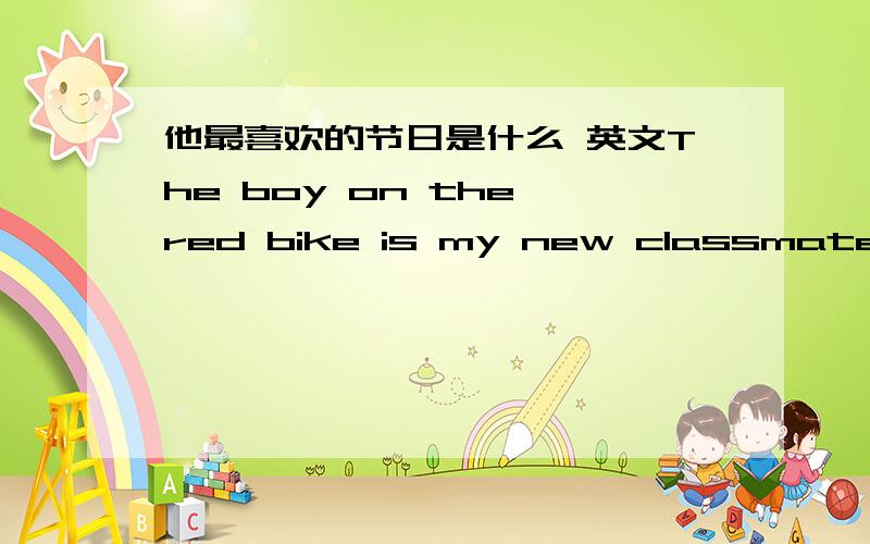 他最喜欢的节日是什么 英文The boy on the red bike is my new classmate对划线部分提问 on the red bike