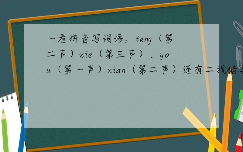 一看拼音写词语：teng（第二声）xie（第三声）、you（第一声）xian（第二声）还有二找错字：暗然泪下（）万赖俱寂（）消声匿迹（）直接了当（）混然一体（）00000000000000三近义词：伫立＿