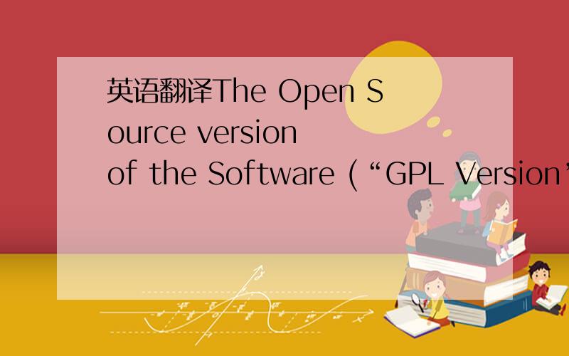 英语翻译The Open Source version of the Software (“GPL Version”) is licensed under the terms of the GNU General Public License versions 3.0 (“GPL”) and not under this License Agreement.If You,or another third party,has,at any time,develope