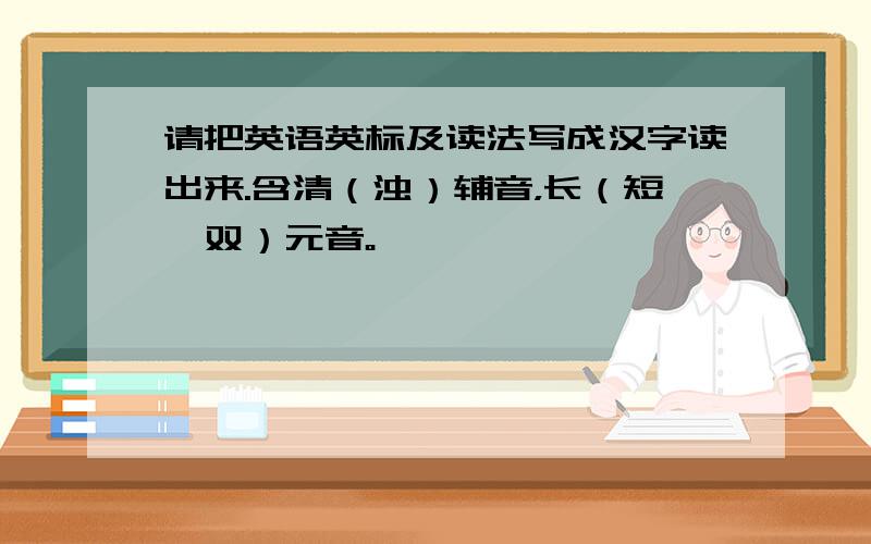 请把英语英标及读法写成汉字读出来.含清（浊）辅音，长（短、双）元音。