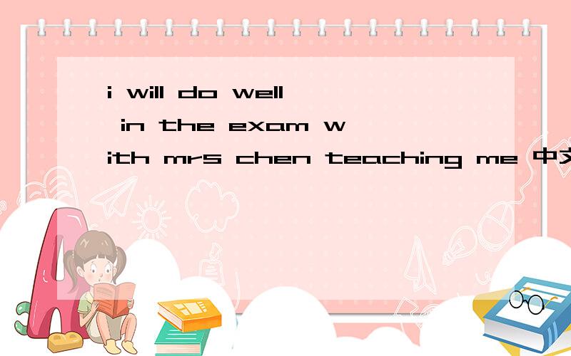 i will do well in the exam with mrs chen teaching me 中文翻译,
